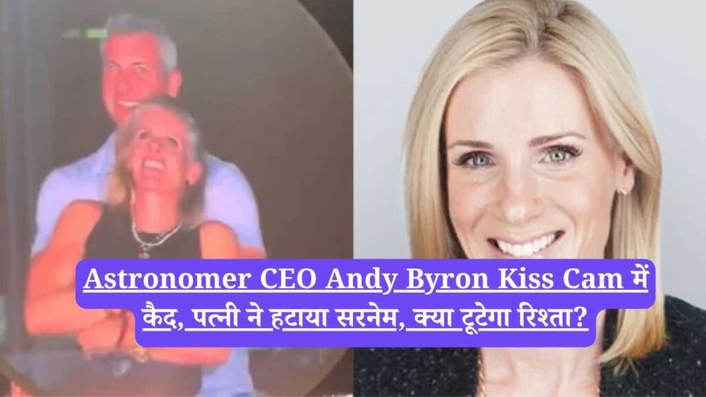 Astronomer CEO Andy Byron Kiss Cam में कैद, पत्नी ने हटाया सरनेम, क्या टूटेगा रिश्ता?