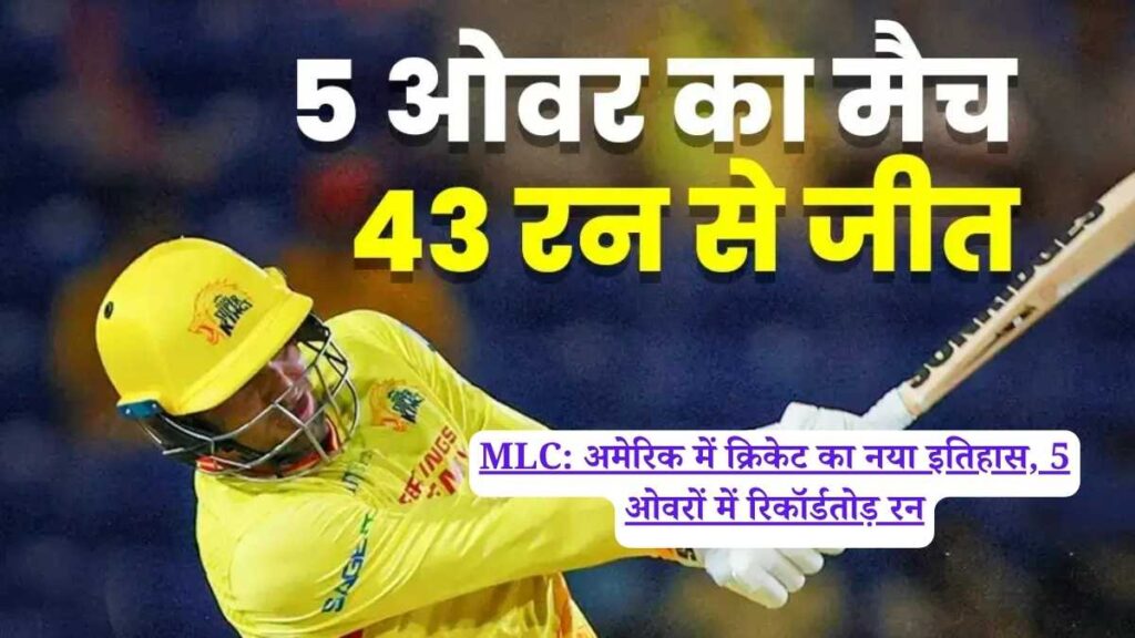 MLC: अमेरिक में क्रिकेट का नया इतिहास, 5 ओवरों में रिकॉर्डतोड़ रन
