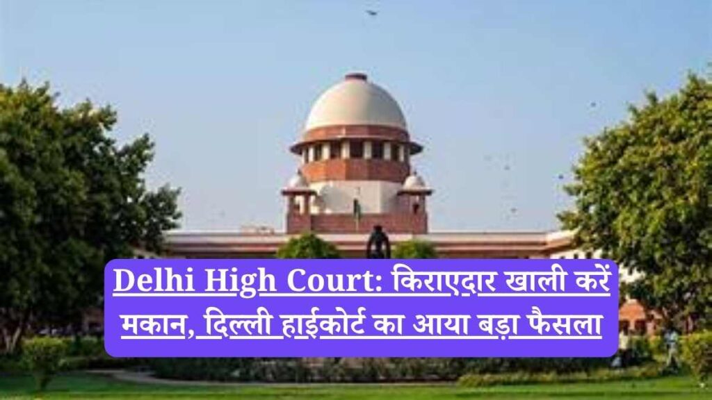 Delhi High Court: किराएदार खाली करें मकान, दिल्ली हाईकोर्ट का आया बड़ा फैसला