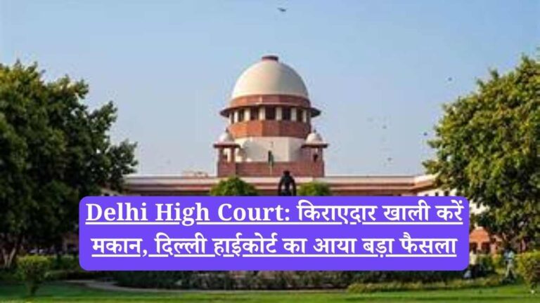 Delhi High Court: किराएदार खाली करें मकान, दिल्ली हाईकोर्ट का आया बड़ा फैसला