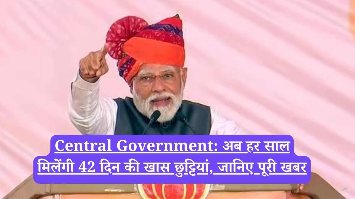 Central Government: अब हर साल मिलेंगी 42 दिन की खास छुट्टियां, जानिए पूरी खबर