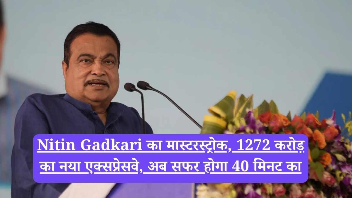 Nitin Gadkari का मास्टरस्ट्रोक, 1272 करोड़ का नया एक्सप्रेसवे, अब सफर होगा 40 मिनट का