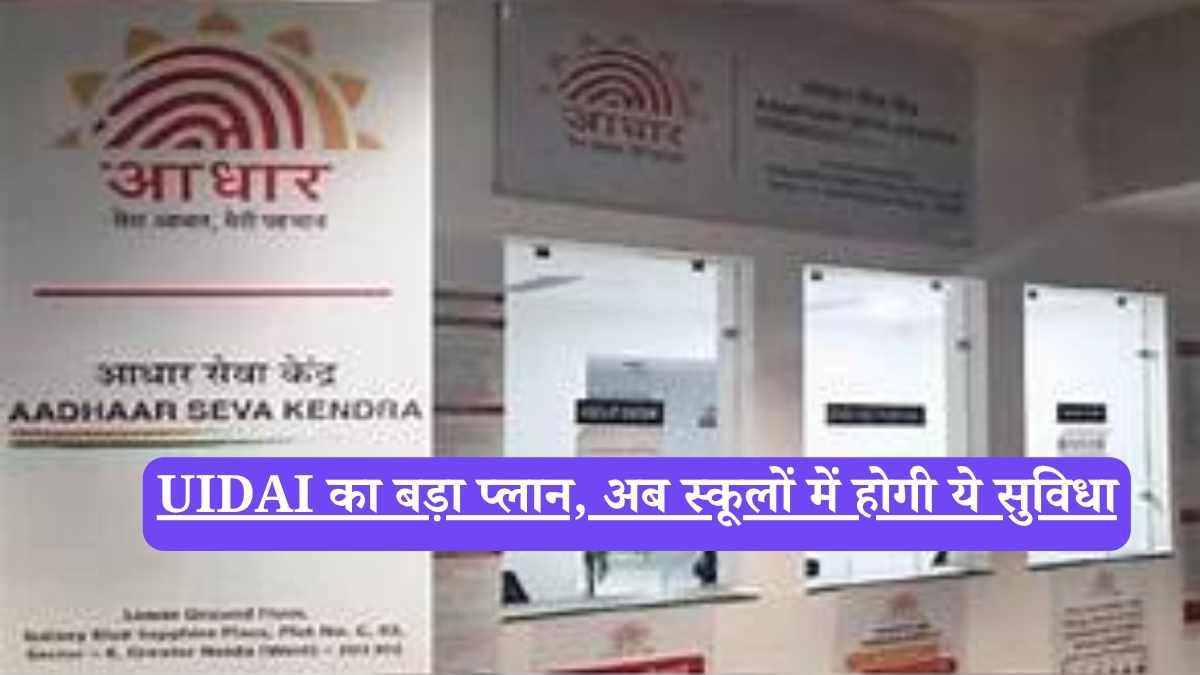 UIDAI का बड़ा प्लान, अब स्कूलों में होगी ये सुविधा