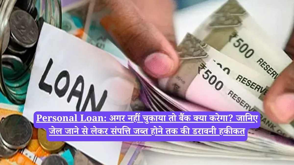 Personal Loan: अगर नहीं चुकाया तो बैंक क्या करेगा? जानिए जेल जाने से लेकर संपत्ति जब्त होने तक की डरावनी हकीकत