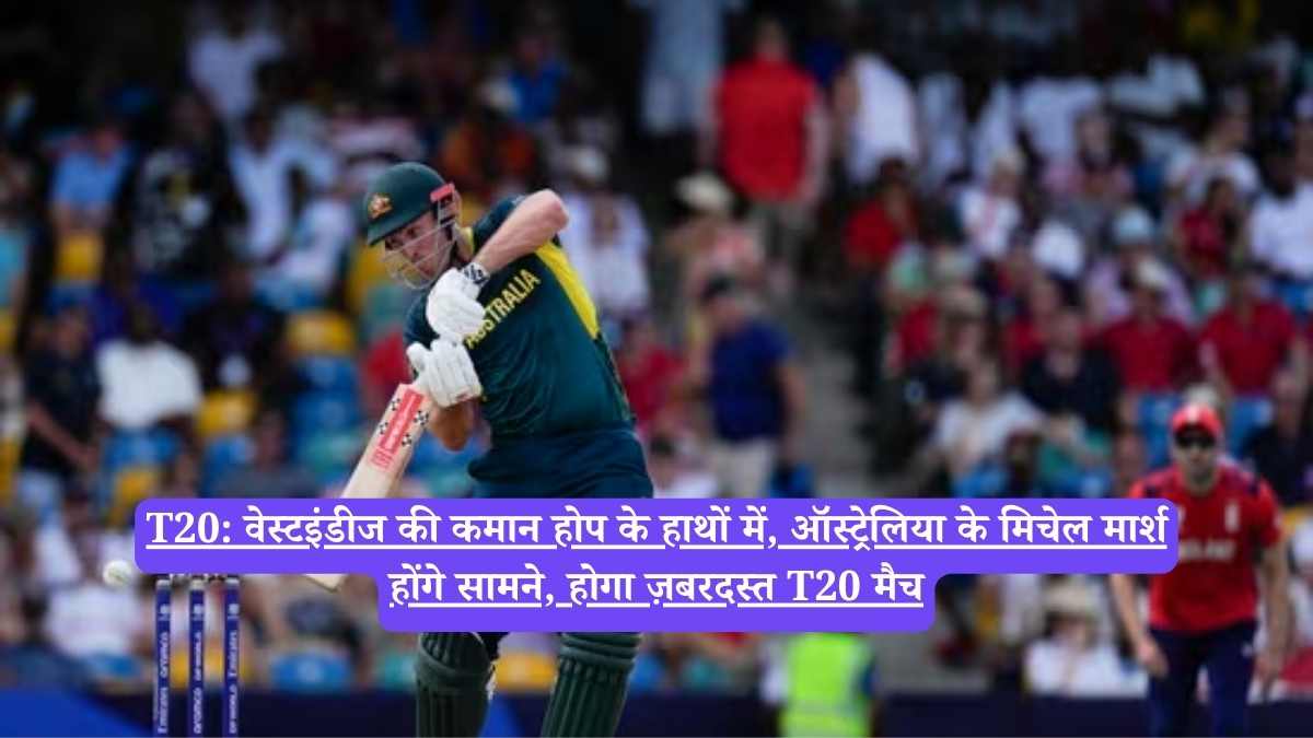 T20: वेस्टइंडीज की कमान होप के हाथों में, ऑस्ट्रेलिया के मिचेल मार्श होंगे सामने, होगा ज़बरदस्त T20 मैच