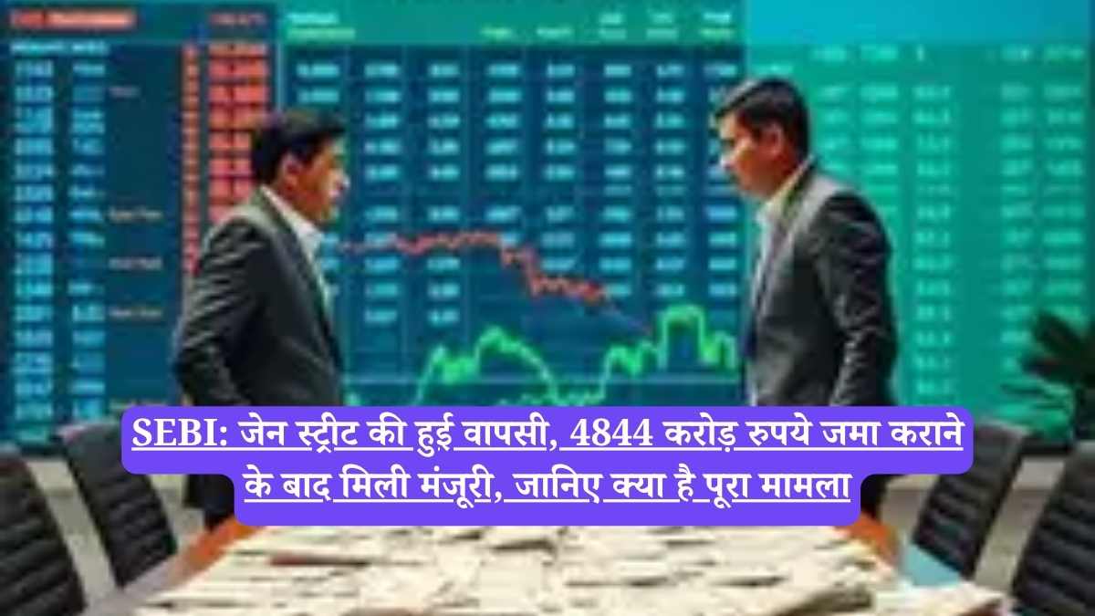 SEBI: जेन स्ट्रीट की हुई वापसी, 4844 करोड़ रुपये जमा कराने के बाद मिली मंजूरी, जानिए क्या है पूरा मामला