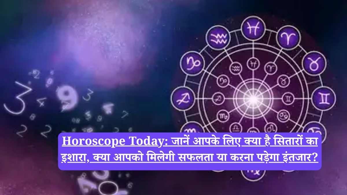 Horoscope Today: जानें आपके लिए क्या है सितारों का इशारा, क्या आपको मिलेगी सफलता या करना पड़ेगा इंतजार?