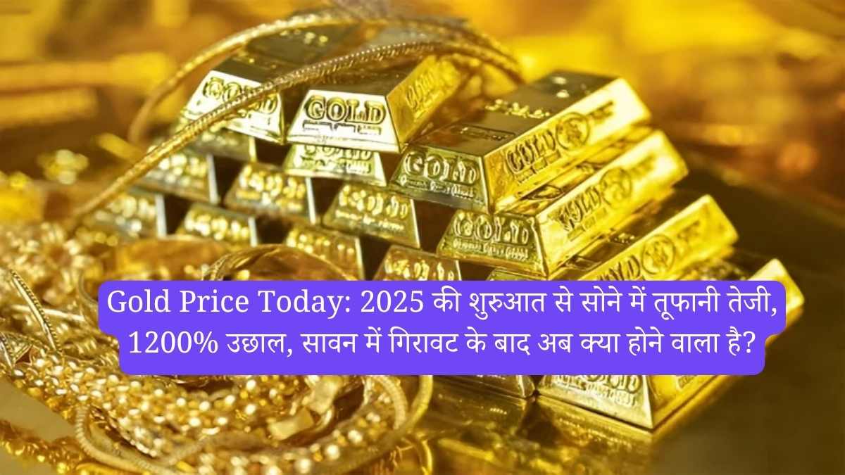 Gold Price Today: 2025 की शुरुआत से सोने में तूफानी तेजी, 1200% उछाल, सावन में गिरावट के बाद अब क्या होने वाला है?