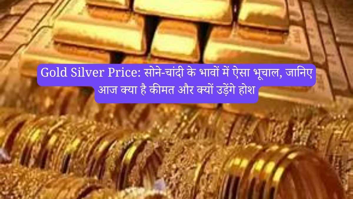 Gold Silver Price: सोने-चांदी के भावों में ऐसा भूचाल, जानिए आज क्या है कीमत और क्यों उड़ेंगे होश