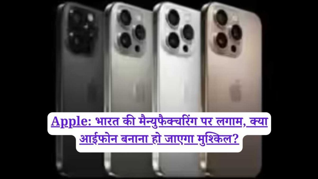 Apple: भारत की मैन्युफैक्चरिंग पर लगाम, क्या आईफोन बनाना हो जाएगा मुश्किल?