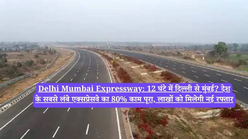 Delhi Mumbai Expressway: 12 घंटे में दिल्ली से मुंबई? देश के सबसे लंबे एक्सप्रेसवे का 80% काम पूरा, लाखों को मिलेगी नई रफ्तार