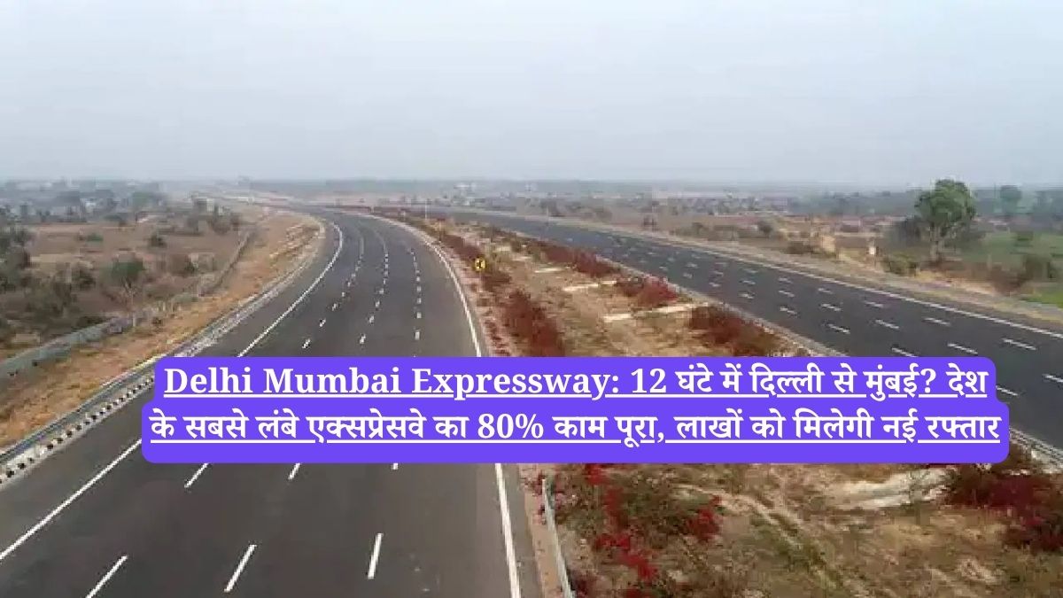 Delhi Mumbai Expressway: 12 घंटे में दिल्ली से मुंबई? देश के सबसे लंबे एक्सप्रेसवे का 80% काम पूरा, लाखों को मिलेगी नई रफ्तार