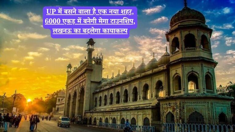 UP में बसने वाला है एक नया शहर, 6000 एकड़ में बनेगी मेगा टाउनशिप, लखनऊ का बदलेगा कायाकल्प