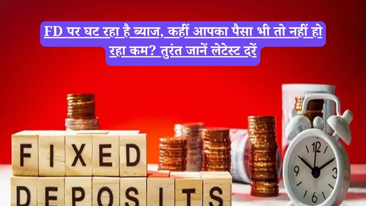 FD पर घट रहा है ब्याज, कहीं आपका पैसा भी तो नहीं हो रहा कम? तुरंत जानें लेटेस्ट दरें