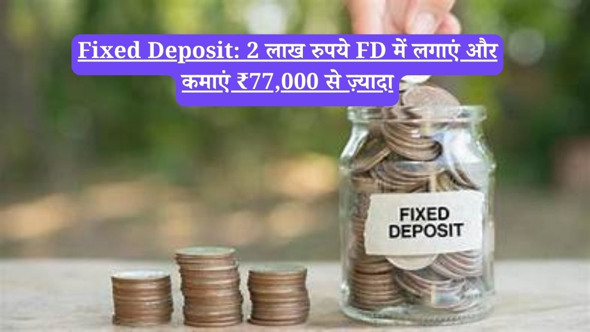 Fixed Deposit: 2 लाख रुपये FD में लगाएं और कमाएं ₹77,000 से ज़्यादा
