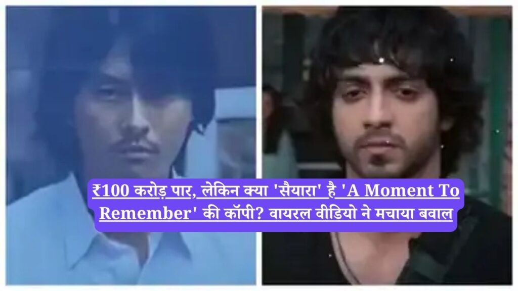 Saiyaara: ₹100 करोड़ पार, लेकिन क्या 'सैयारा' है 'A Moment To Remember' की कॉपी? वायरल वीडियो ने मचाया बवाल
