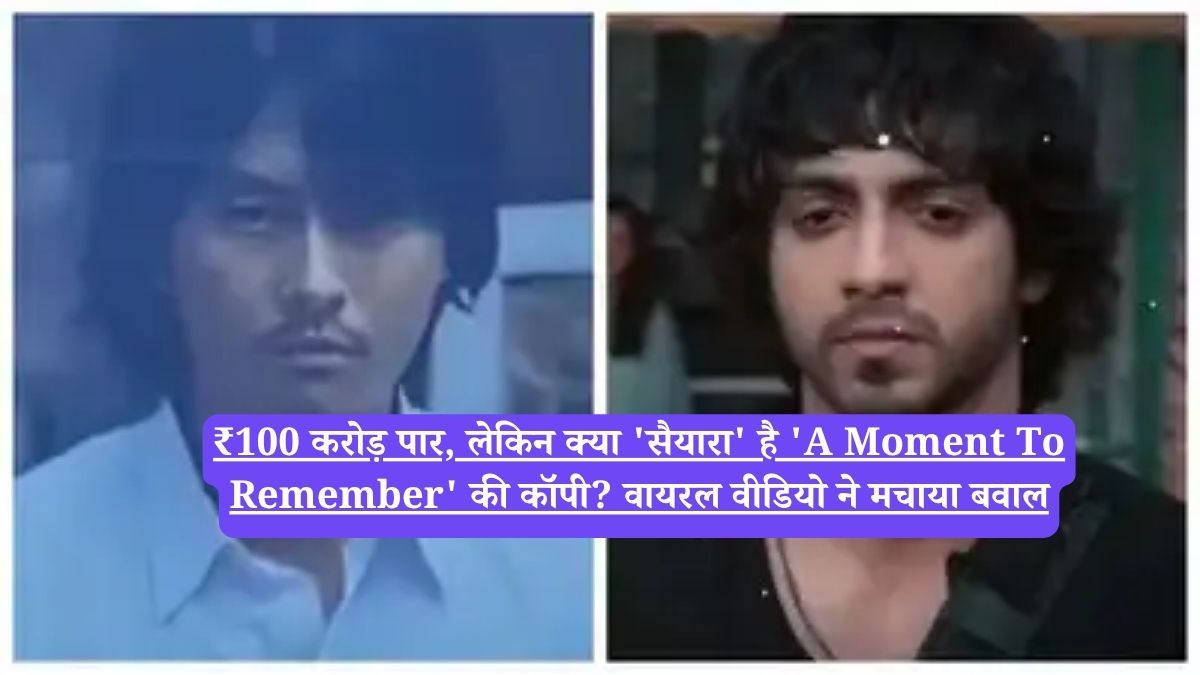 Saiyaara: ₹100 करोड़ पार, लेकिन क्या 'सैयारा' है 'A Moment To Remember' की कॉपी? वायरल वीडियो ने मचाया बवाल