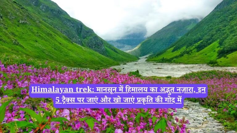 Himalayan trek: मानसून में हिमालय का अद्भुत नज़ारा, इन 5 ट्रैक्स पर जाएं और खो जाएं प्रकृति की गोद में