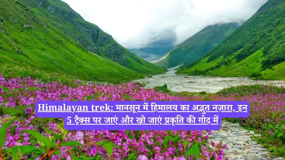 Himalayan trek: मानसून में हिमालय का अद्भुत नज़ारा, इन 5 ट्रैक्स पर जाएं और खो जाएं प्रकृति की गोद में