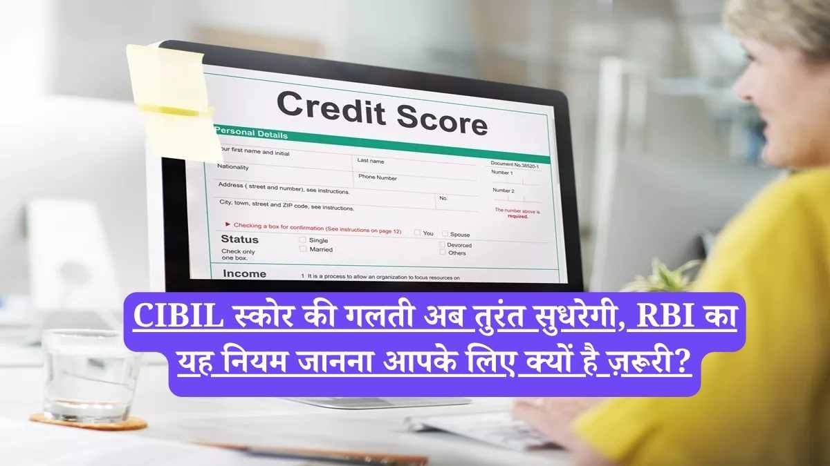 CIBIL स्कोर की गलती अब तुरंत सुधरेगी, RBI का यह नियम जानना आपके लिए क्यों है ज़रूरी?