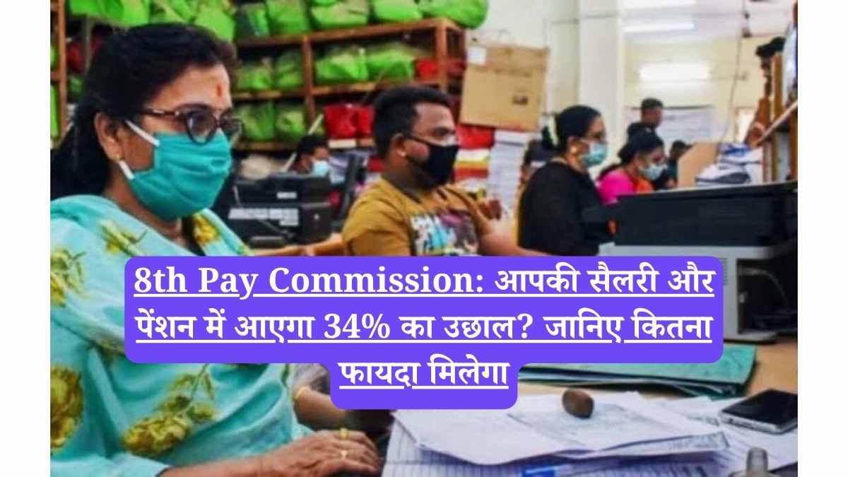 8th Pay Commission: आपकी सैलरी और पेंशन में आएगा 34% का उछाल? जानिए कितना फायदा मिलेगा
