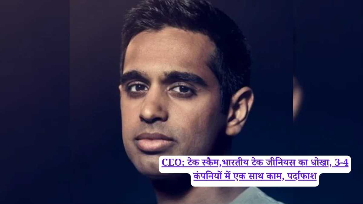 CEO: टेक स्कैम,भारतीय टेक जीनियस का धोखा, 3-4 कंपनियों में एक साथ काम, पर्दाफाश