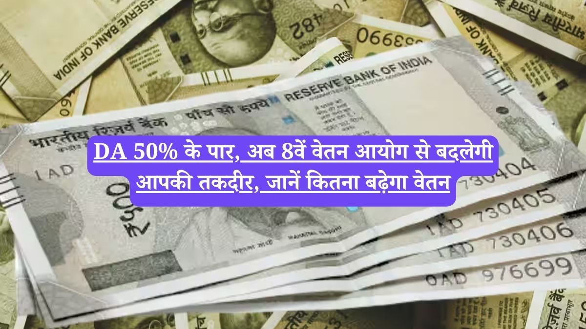 DA 50% के पार, अब 8वें वेतन आयोग से बदलेगी आपकी तकदीर, जानें कितना बढ़ेगा वेतन