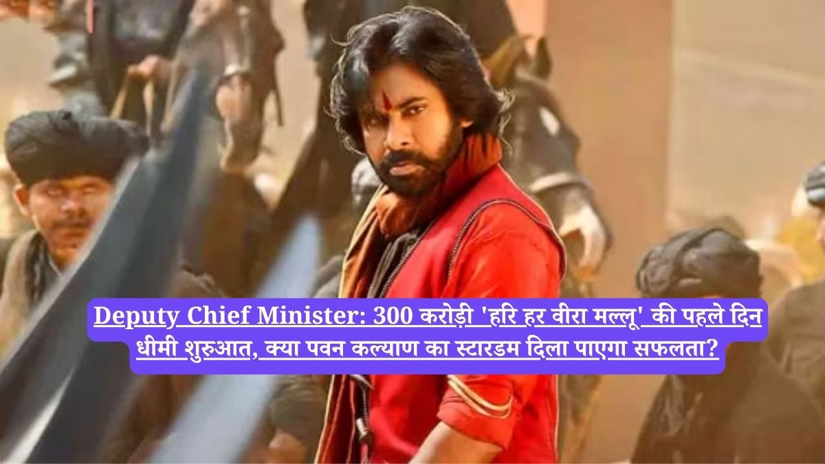 Deputy Chief Minister: 300 करोड़ी 'हरि हर वीरा मल्लू' की पहले दिन धीमी शुरुआत, क्या पवन कल्याण का स्टारडम दिला पाएगा सफलता?