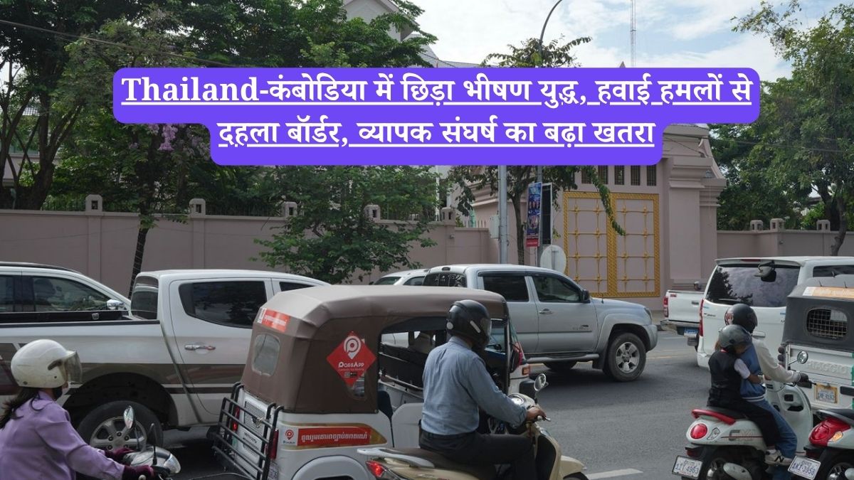 Thailand-कंबोडिया में छिड़ा भीषण युद्ध, हवाई हमलों से दहला बॉर्डर, व्यापक संघर्ष का बढ़ा खतरा