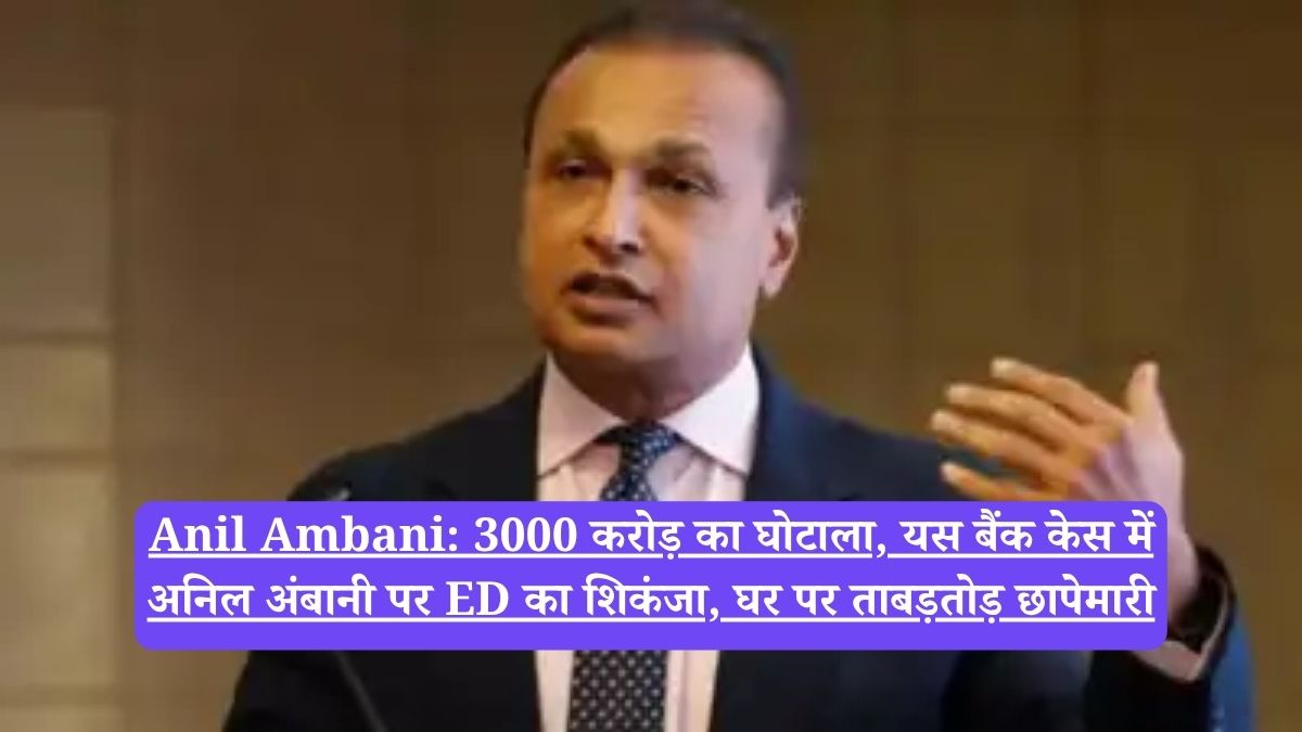 Anil Ambani: 3000 करोड़ का घोटाला, यस बैंक केस में अनिल अंबानी पर ED का शिकंजा, घर पर ताबड़तोड़ छापेमारी