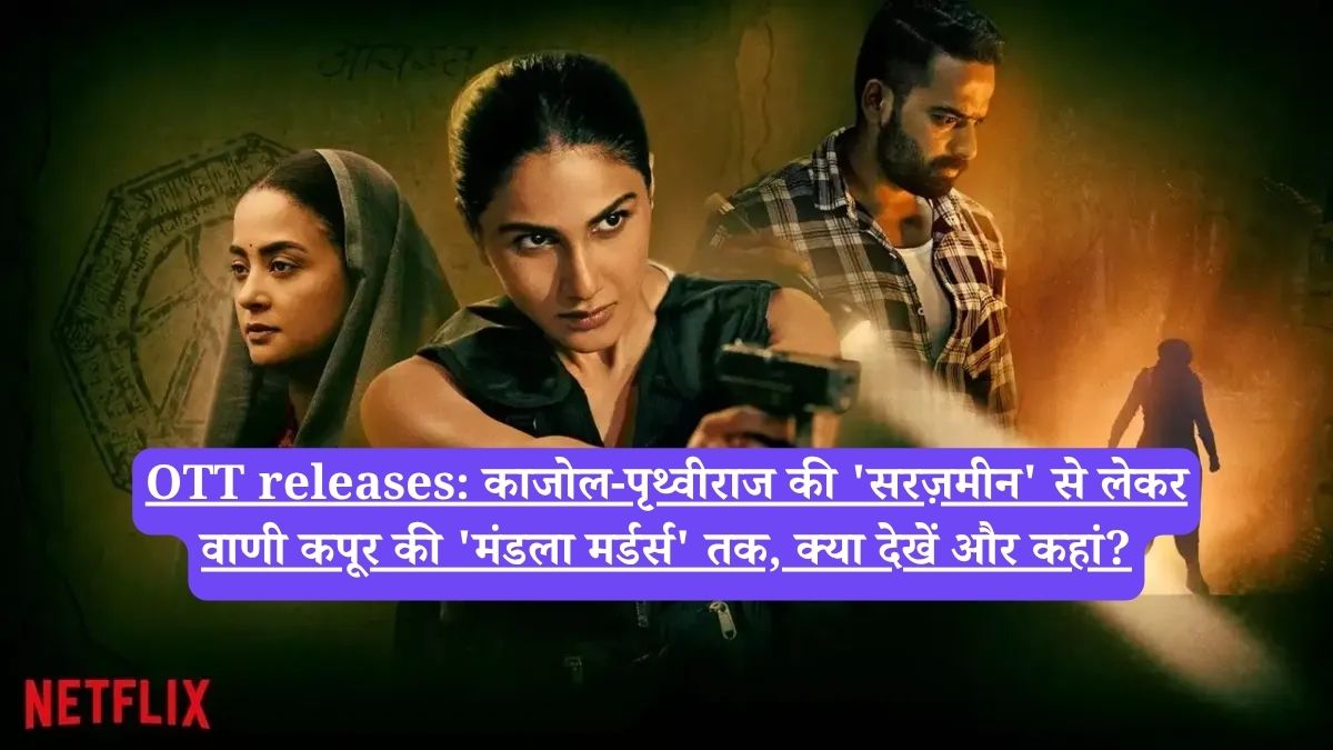 OTT releases: काजोल-पृथ्वीराज की 'सरज़मीन' से लेकर वाणी कपूर की 'मंडला मर्डर्स' तक, क्या देखें और कहां?