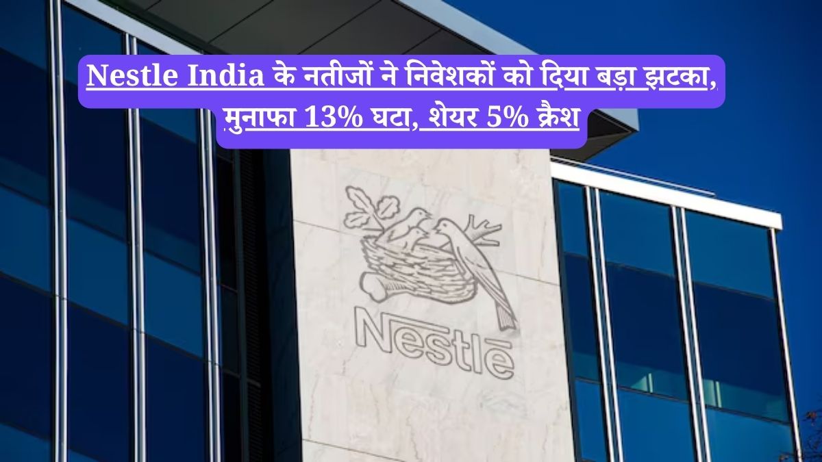 Nestle India के नतीजों ने निवेशकों को दिया बड़ा झटका, मुनाफा 13% घटा, शेयर 5% क्रैश