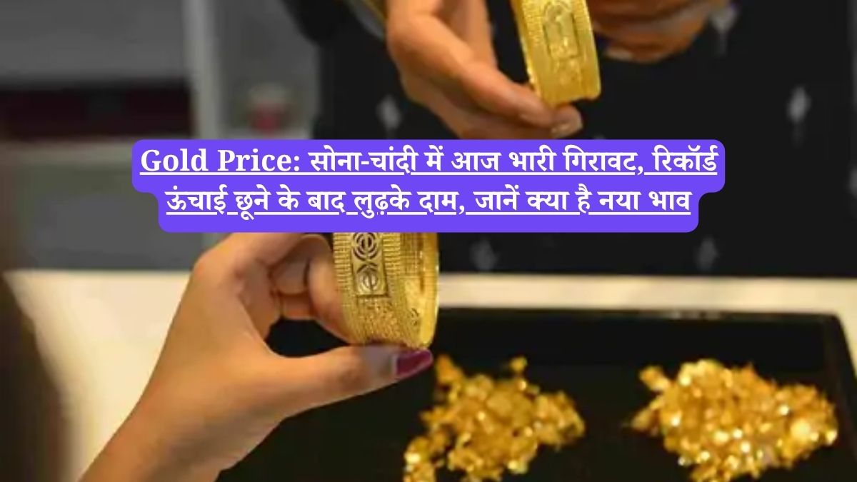 Gold Price: सोना-चांदी में आज भारी गिरावट, रिकॉर्ड ऊंचाई छूने के बाद लुढ़के दाम, जानें क्या है नया भाव