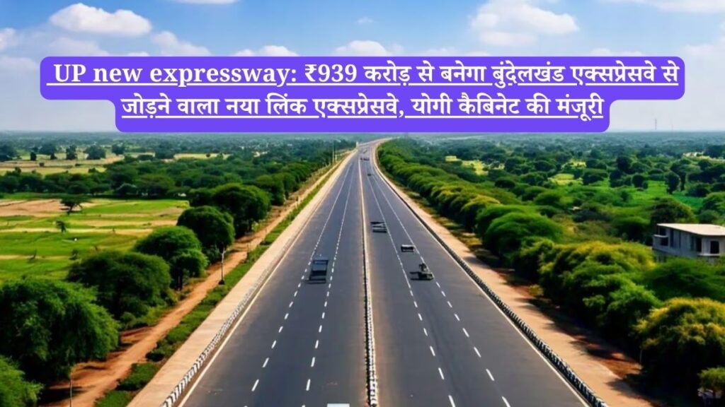 UP new expressway: ₹939 करोड़ से बनेगा बुंदेलखंड एक्सप्रेसवे से जोड़ने वाला नया लिंक एक्सप्रेसवे, योगी कैबिनेट की मंजूरी