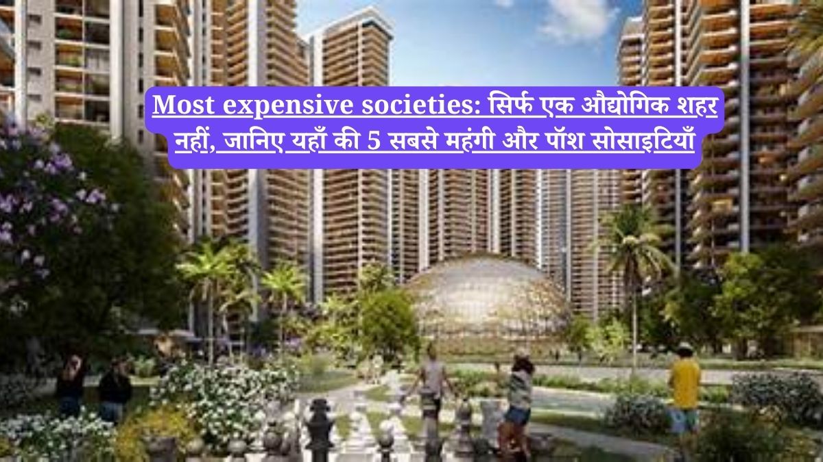 Most expensive societies: सिर्फ एक औद्योगिक शहर नहीं, जानिए यहाँ की 5 सबसे महंगी और पॉश सोसाइटियाँ