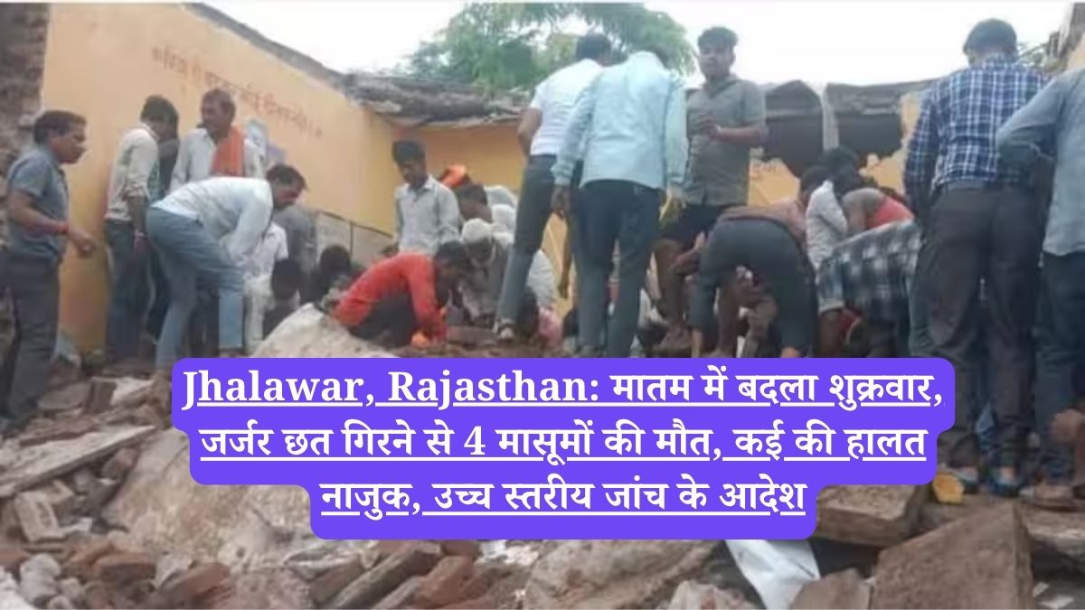 Jhalawar, Rajasthan:  मातम में बदला शुक्रवार, जर्जर छत गिरने से 4 मासूमों की मौत, कई की हालत नाजुक, उच्च स्तरीय जांच के आदेश