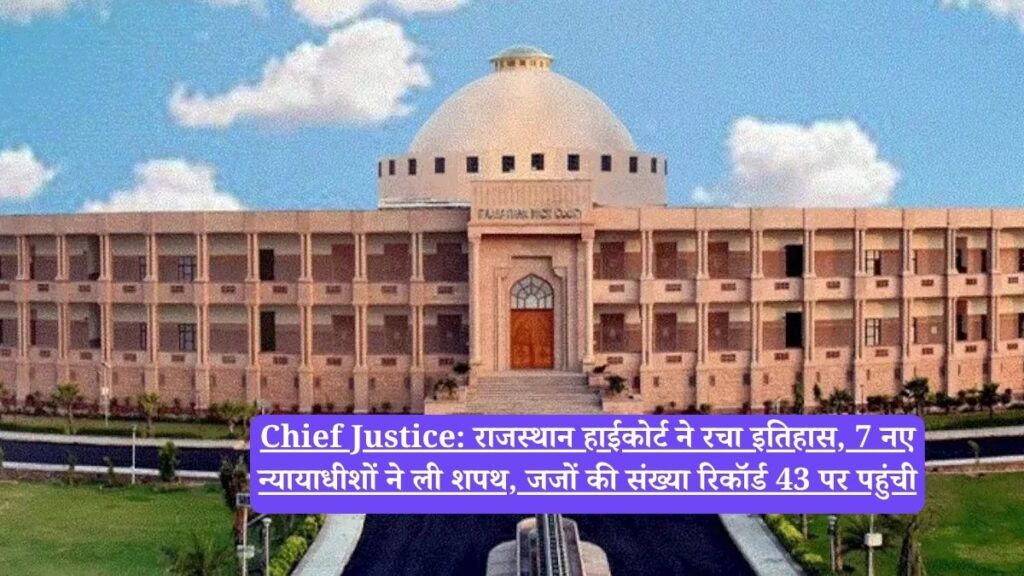 Chief Justice: राजस्थान हाईकोर्ट ने रचा इतिहास, 7 नए न्यायाधीशों ने ली शपथ, जजों की संख्या रिकॉर्ड 43 पर पहुंची