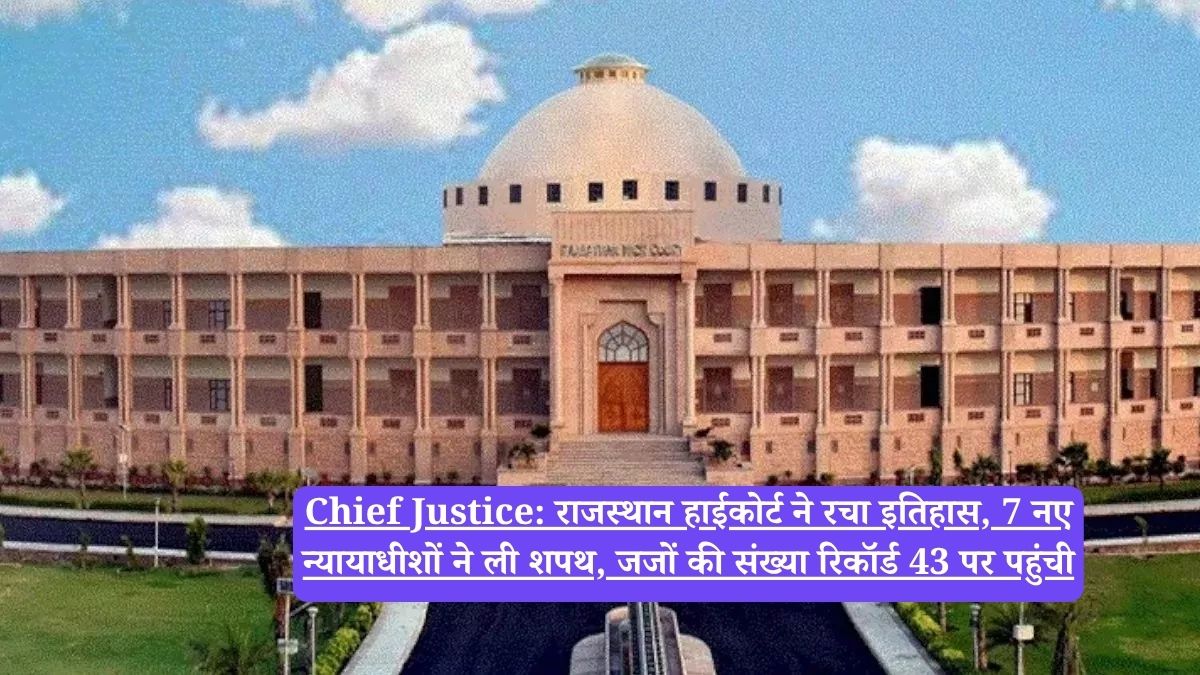Chief Justice: राजस्थान हाईकोर्ट ने रचा इतिहास, 7 नए न्यायाधीशों ने ली शपथ, जजों की संख्या रिकॉर्ड 43 पर पहुंची