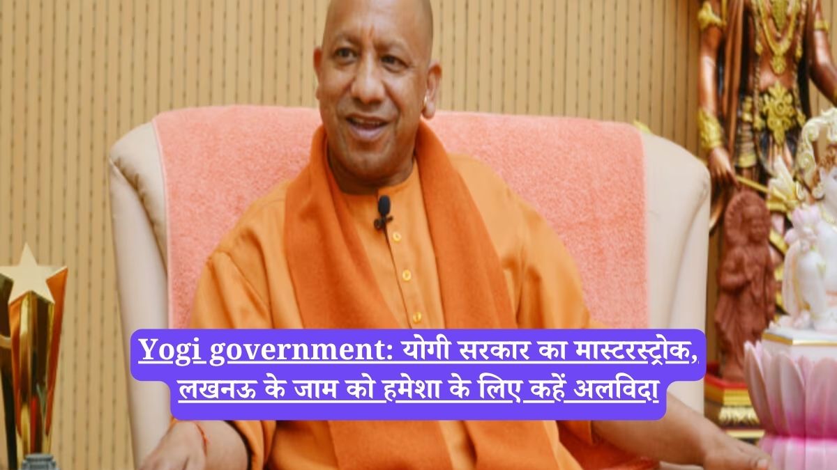 Yogi government: योगी सरकार का मास्टरस्ट्रोक, लखनऊ के जाम को हमेशा के लिए कहें अलविदा