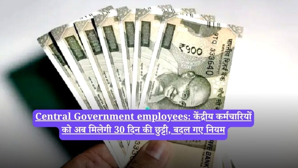 Central Government employees: केंद्रीय कर्मचारियों को अब मिलेगी 30 दिन की छुट्टी, बदल गए नियम