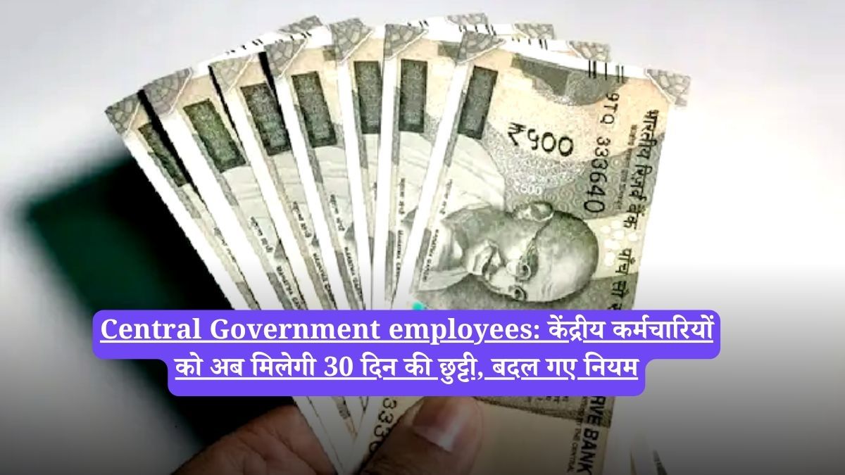 Central Government employees: केंद्रीय कर्मचारियों को अब मिलेगी 30 दिन की छुट्टी, बदल गए नियम