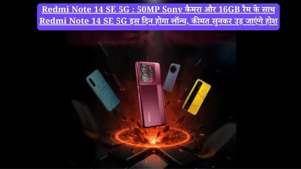 Redmi Note 14 SE 5G : 50MP Sony कैमरा और 16GB रैम के साथ Redmi Note 14 SE 5G इस दिन होगा लॉन्च, कीमत सुनकर उड़ जाएंगे होश