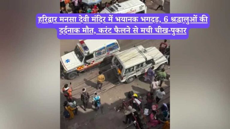 Haridwar मनसा देवी मंदिर में भयानक भगदड़, 6 श्रद्धालुओं की दर्दनाक मौत, करंट फैलने से मची चीख-पुकार
