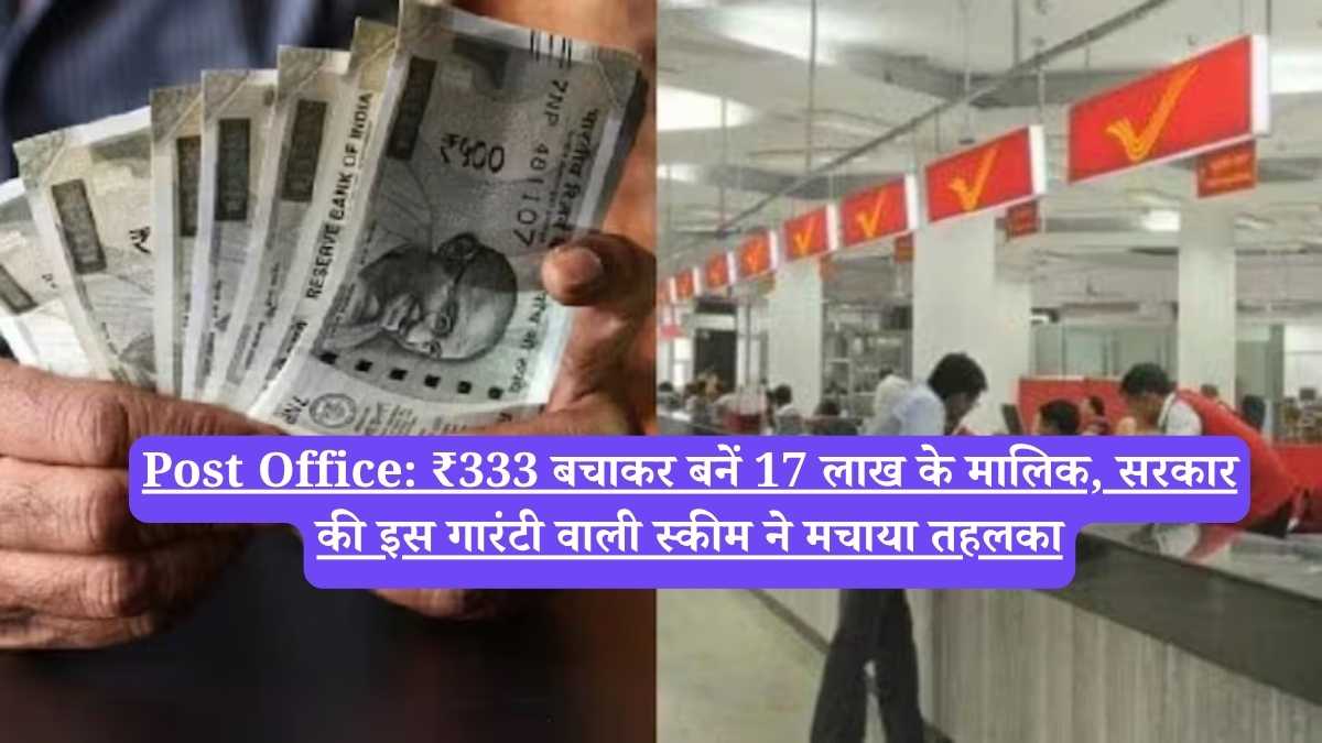 Post Office: ₹333 बचाकर बनें 17 लाख के मालिक, सरकार की इस गारंटी वाली स्कीम ने मचाया तहलका