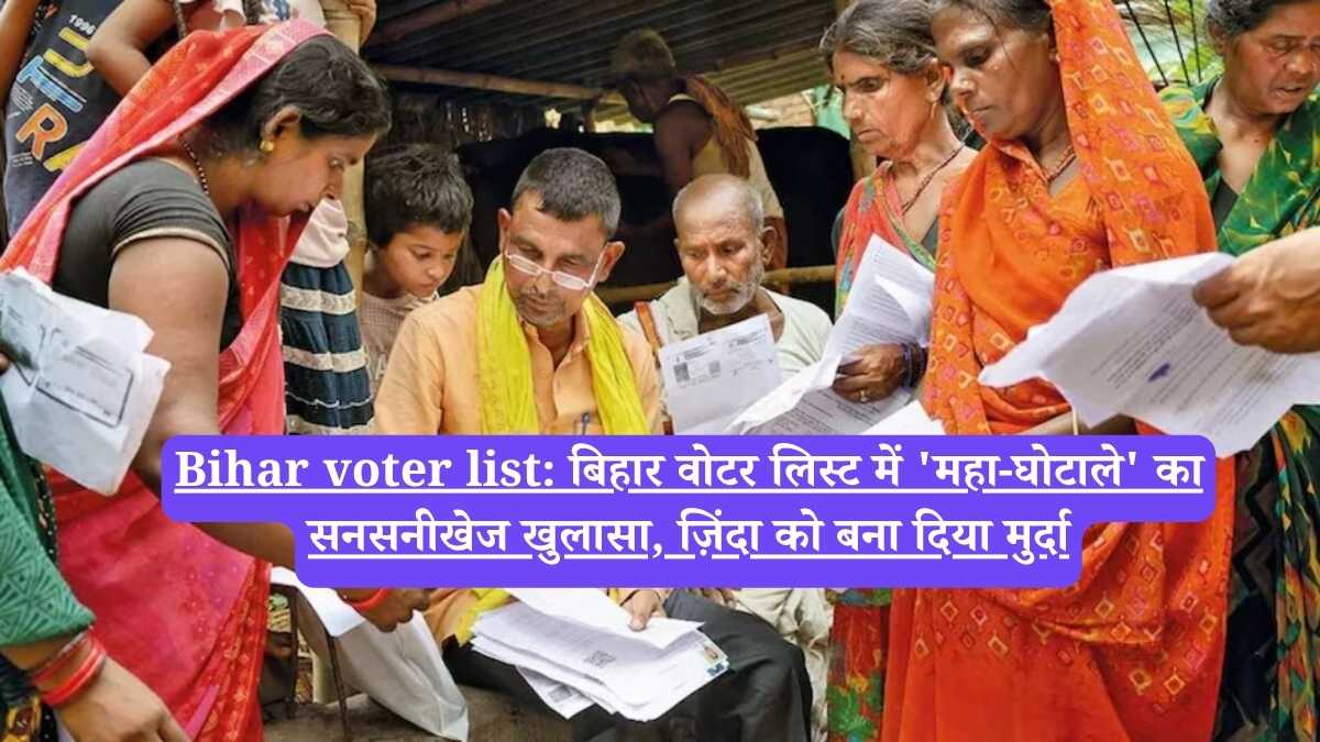 Bihar voter list: बिहार वोटर लिस्ट में 'महा-घोटाले' का सनसनीखेज खुलासा, ज़िंदा को बना दिया मुर्दा
