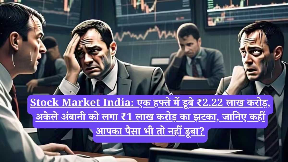 Stock Market India: एक हफ्ते में डूबे ₹2.22 लाख करोड़, अकेले अंबानी को लगा ₹1 लाख करोड़ का झटका, जानिए कहीं आपका पैसा भी तो नहीं डूबा?