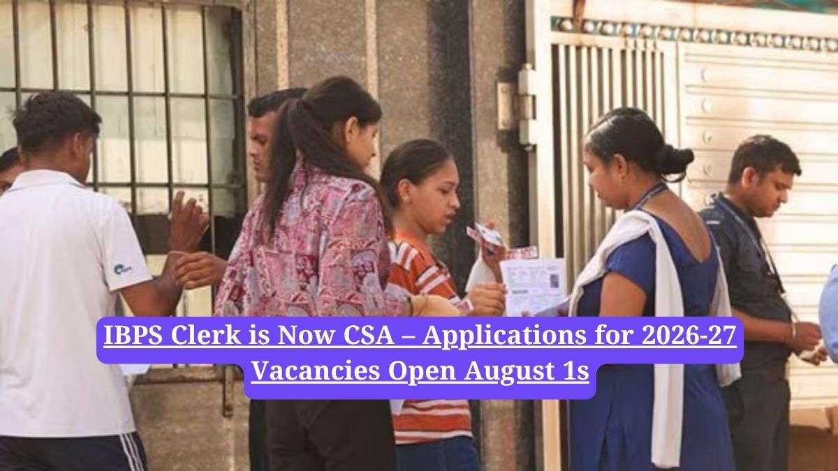 IBPS Clerk is Now CSA – Applications for 2026-27 Vacancies Open August 1s