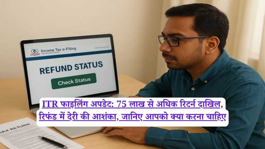 ITR फाइलिंग अपडेट: 75 लाख से अधिक रिटर्न दाखिल, रिफंड में देरी की आशंका, जानिए आपको क्या करना चाहिए