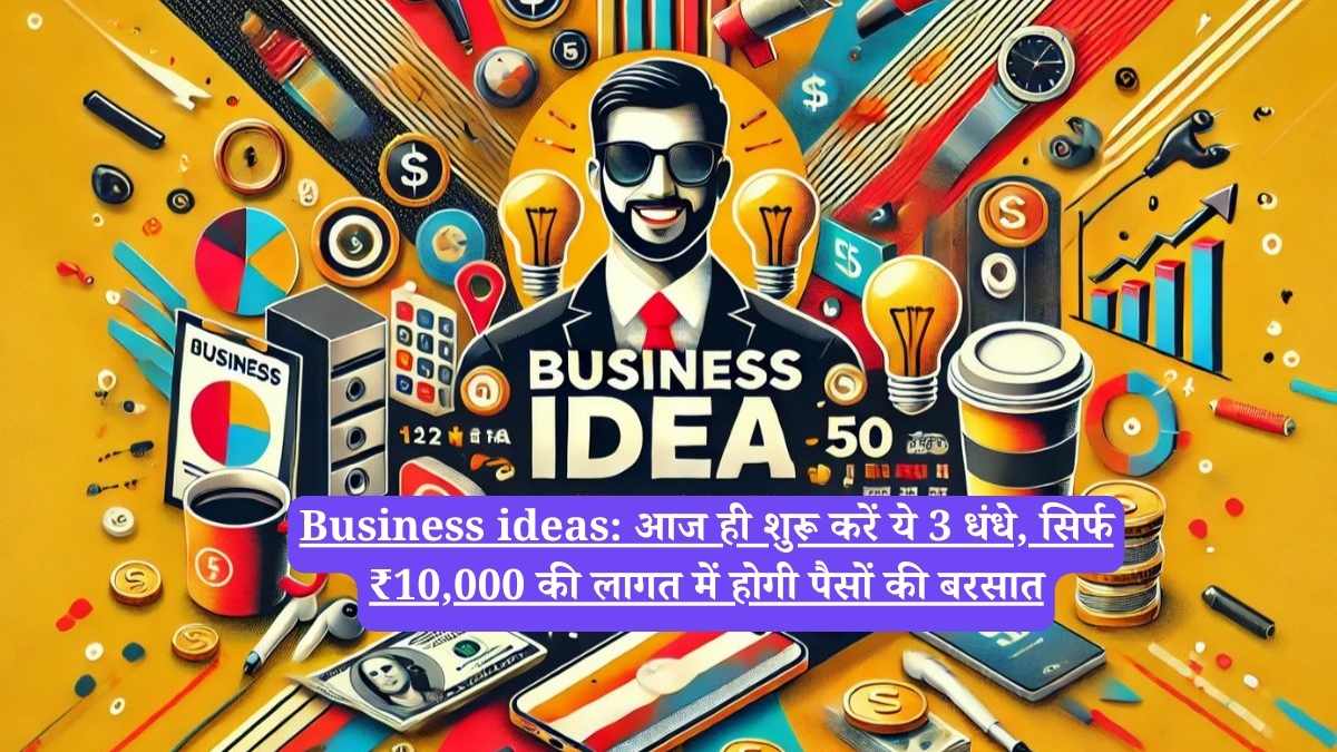 Business ideas: आज ही शुरू करें ये 3 धंधे, सिर्फ ₹10,000 की लागत में होगी पैसों की बरसात