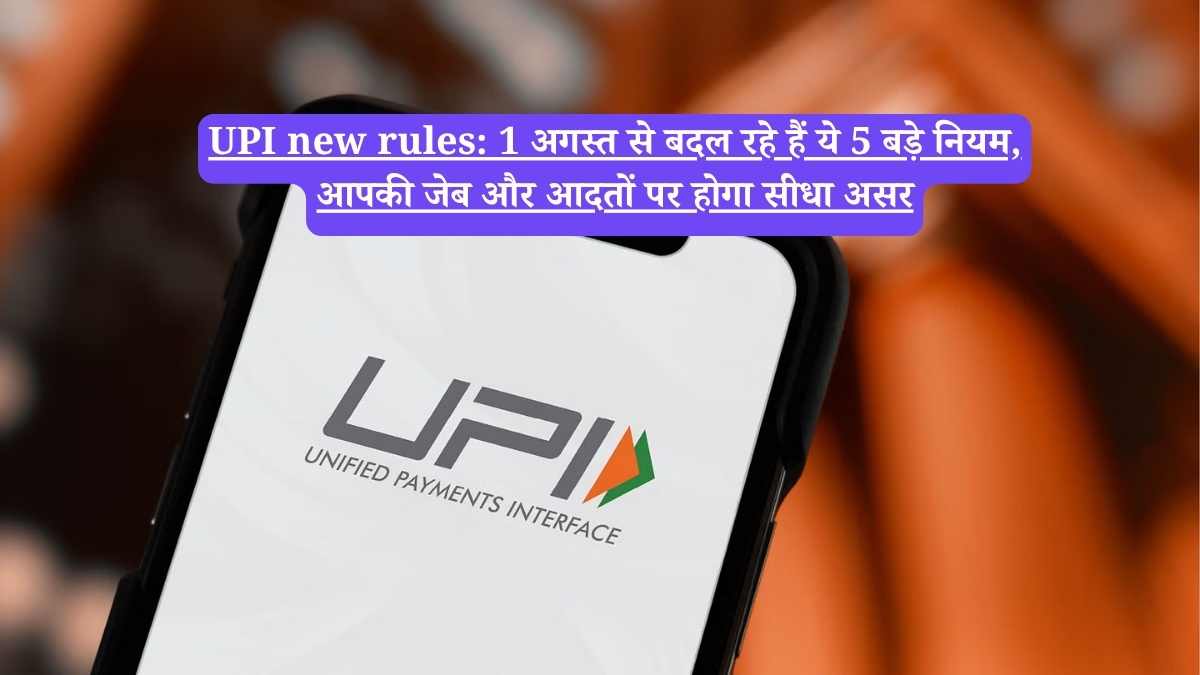 UPI new rules: 1 अगस्त से बदल रहे हैं ये 5 बड़े नियम, आपकी जेब और आदतों पर होगा सीधा असर